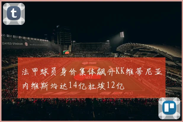 法甲球员身价集体飙升KK维蒂尼亚内维斯均达14亿杜埃12亿