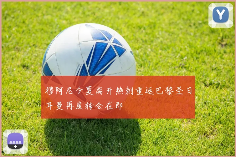 穆阿尼今夏离开热刺重返巴黎圣日耳曼再度转会在即