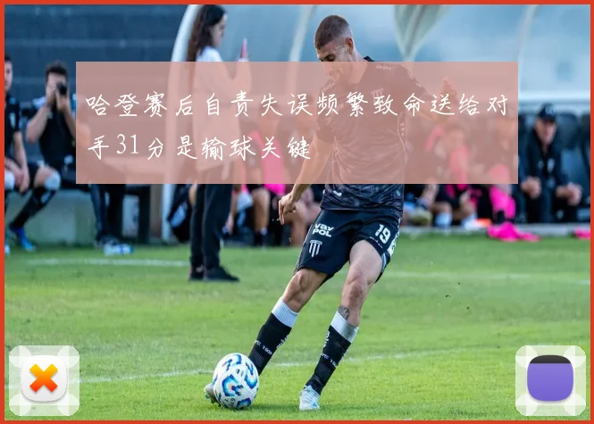 哈登赛后自责失误频繁致命送给对手31分是输球关键